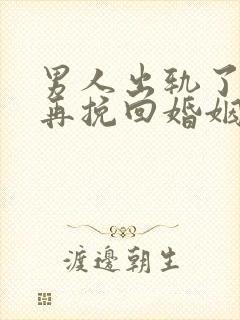 男人出轨了如何再挽回婚姻