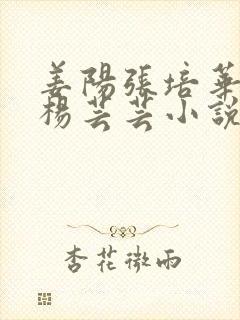 姜阳张培华陈肖杨芸芸小说全文免费阅读