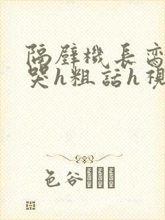 隔壁机长脔到她哭h粗话h视频