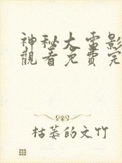 神秘大电影在线观看免费完整版高清