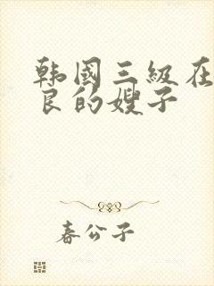 韩国三级在线善良的嫂子