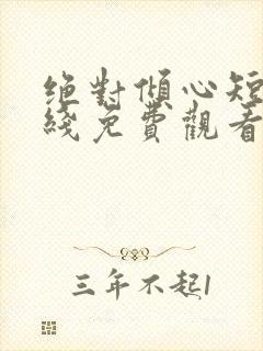 绝对倾心短剧在线免费观看全集高清