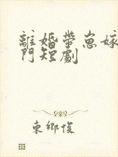 离婚带崽嫁入豪门短剧