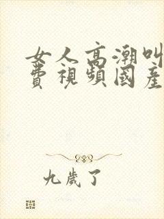 女人高潮叫床免费视频国产特级毛