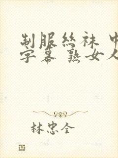 制服丝袜 中文字幕 熟女人妻 变态另类