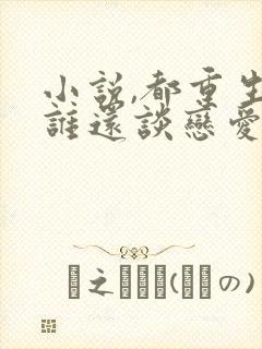 小说,都重生了谁还谈恋爱啊封面