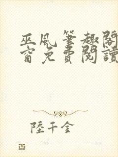 巫风笔趣阁无弹窗免费阅读