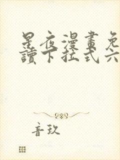 星夜漫画免费阅读下拉式六漫画