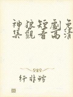 神狼短剧免费全集观看高清