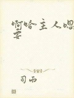 啊哈主人嗯哼不要