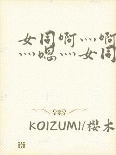 女同啊灬啊用力灬嗯灬女同