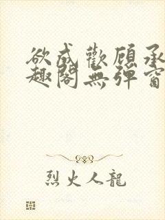 欲成欢顾承泽笔趣阁无弹窗最新章节