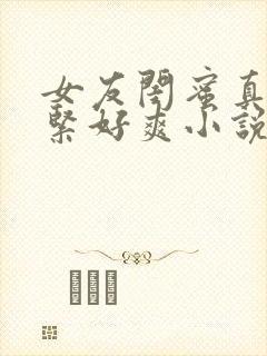 女友闺蜜真嫩真紧好爽小说