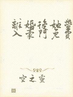 离婚后她带崽嫁入豪门免费全集