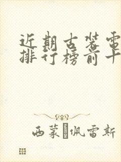 近期古装电视剧排行榜前十名