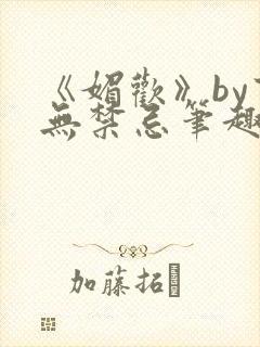 《媚欢》by百无禁忌笔趣阁