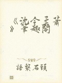 《沈令柔萧清濯》笔趣阁