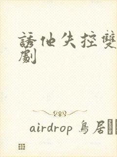 诱他失控双男主剧