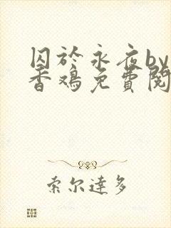 囚于永夜by麦香鸡免费阅读未删减