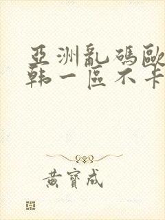 亚洲乱码欧美日韩一区不卡在线