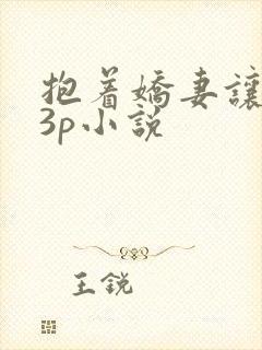 抱着娇妻让人玩3p小说