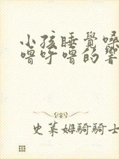 小孩睡觉嗓子呼噜呼噜的响