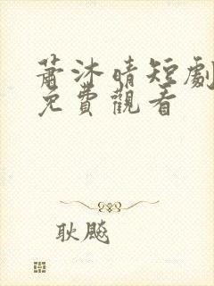 萧沐晴短剧全集免费观看