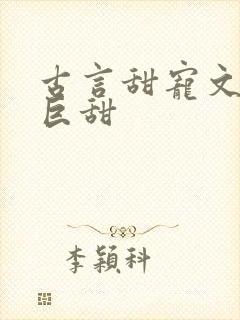 古言甜宠文推荐巨甜