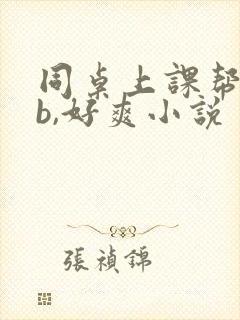 同桌上课帮我扣b,好爽小说