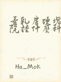 看乳房硬块到医院挂什么科