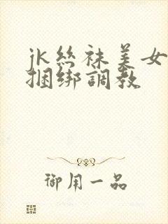 jk丝袜美女被捆绑调教