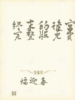 终末的后宫高清完整版免费观看