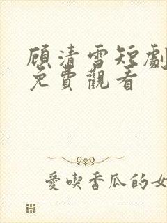 顾清雪短剧全集免费观看