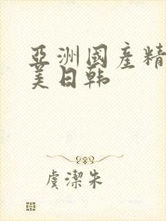 亚洲国产精品欧美日韩