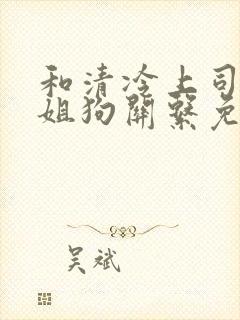 和清冷上司成了姐狗关系免费阅读