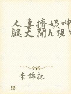 人妻挤奶呻吟双腿大开h视频