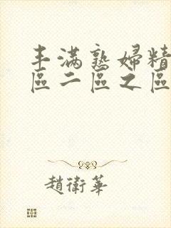 丰满熟妇精品一区二区之区