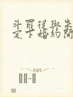 斗罗从与朱竹清定下婚约开始