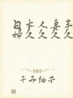 日本人妻丰满熟妇久久久久久