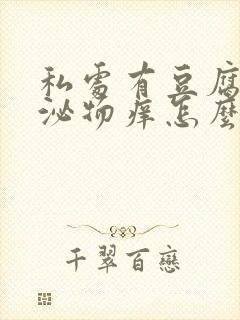 私处有豆腐渣分泌物痒怎么办