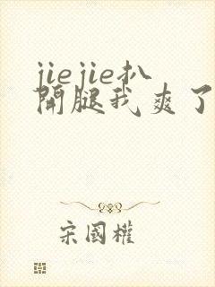 jiejie扒开腿我爽了一夜