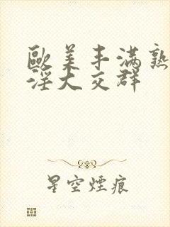 欧美丰满熟妇乱淫大交群