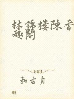 林锦楼陈香兰笔趣阁