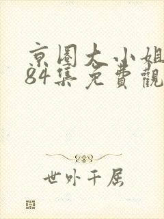 京圈大小姐短剧84集免费观看