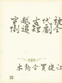 穿越古代被女帝倒追短剧全集