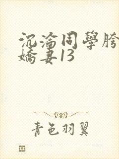 沉沦同学胯下的娇妻13