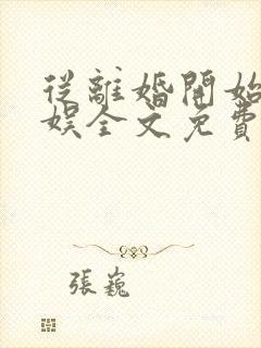 从离婚开始的文娱全文免费阅读