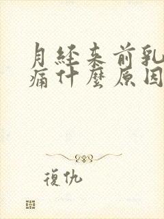 月经来前乳房胀痛什么原因导致的