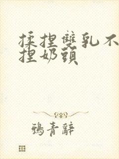 揉捏双乳不停揉捏奶头