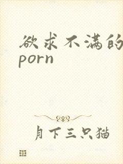 欲求不满的人妻porn